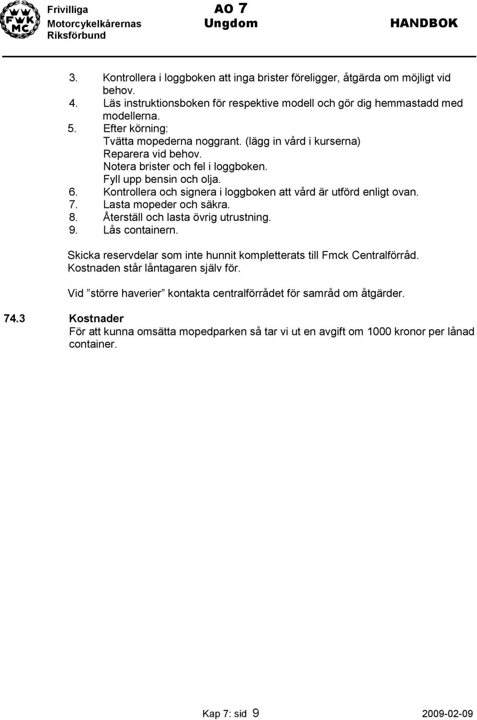 Kontrollera och signera i loggboken att vård är utförd enligt ovan. 7. Lasta mopeder och säkra. 8. Återställ och lasta övrig utrustning. 9. Lås containern.