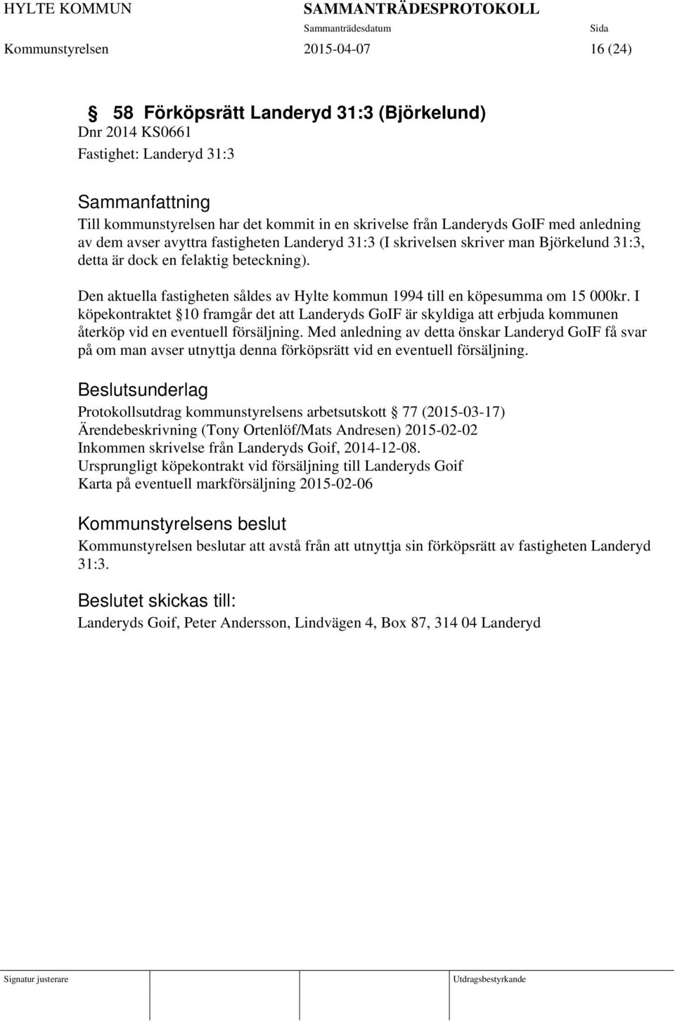 Den aktuella fastigheten såldes av Hylte kommun 1994 till en köpesumma om 15 000kr.