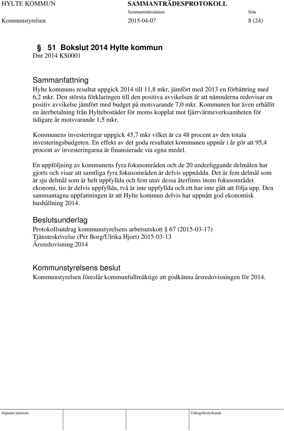 Kommunen har även erhållit en återbetalning från Hyltebostäder för moms kopplat mot fjärrvärmeverksamheten för tidigare år motsvarande 1,5 mkr.