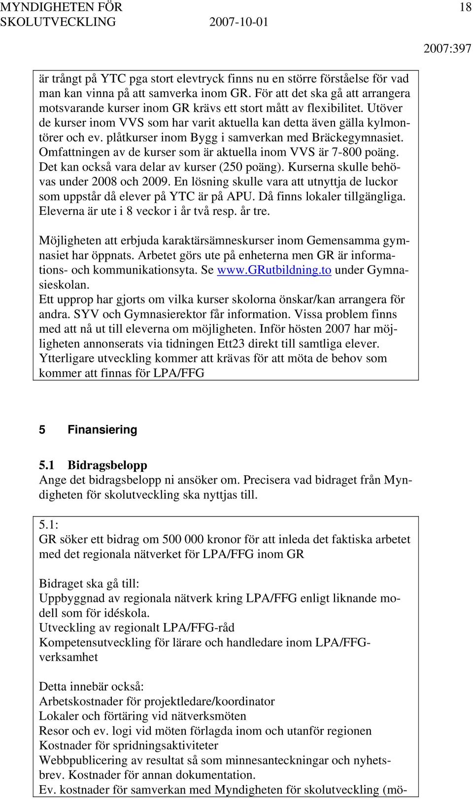 plåtkurser inom Bygg i samverkan med Bräckegymnasiet. Omfattningen av de kurser som är aktuella inom VVS är 7-800 poäng. Det kan också vara delar av kurser (250 poäng).