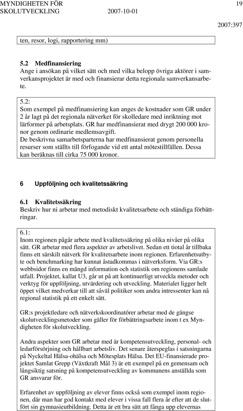 2: Som exempel på medfinansiering kan anges de kostnader som GR under 2 år lagt på det regionala nätverket för skolledare med inriktning mot lärformer på arbetsplats.