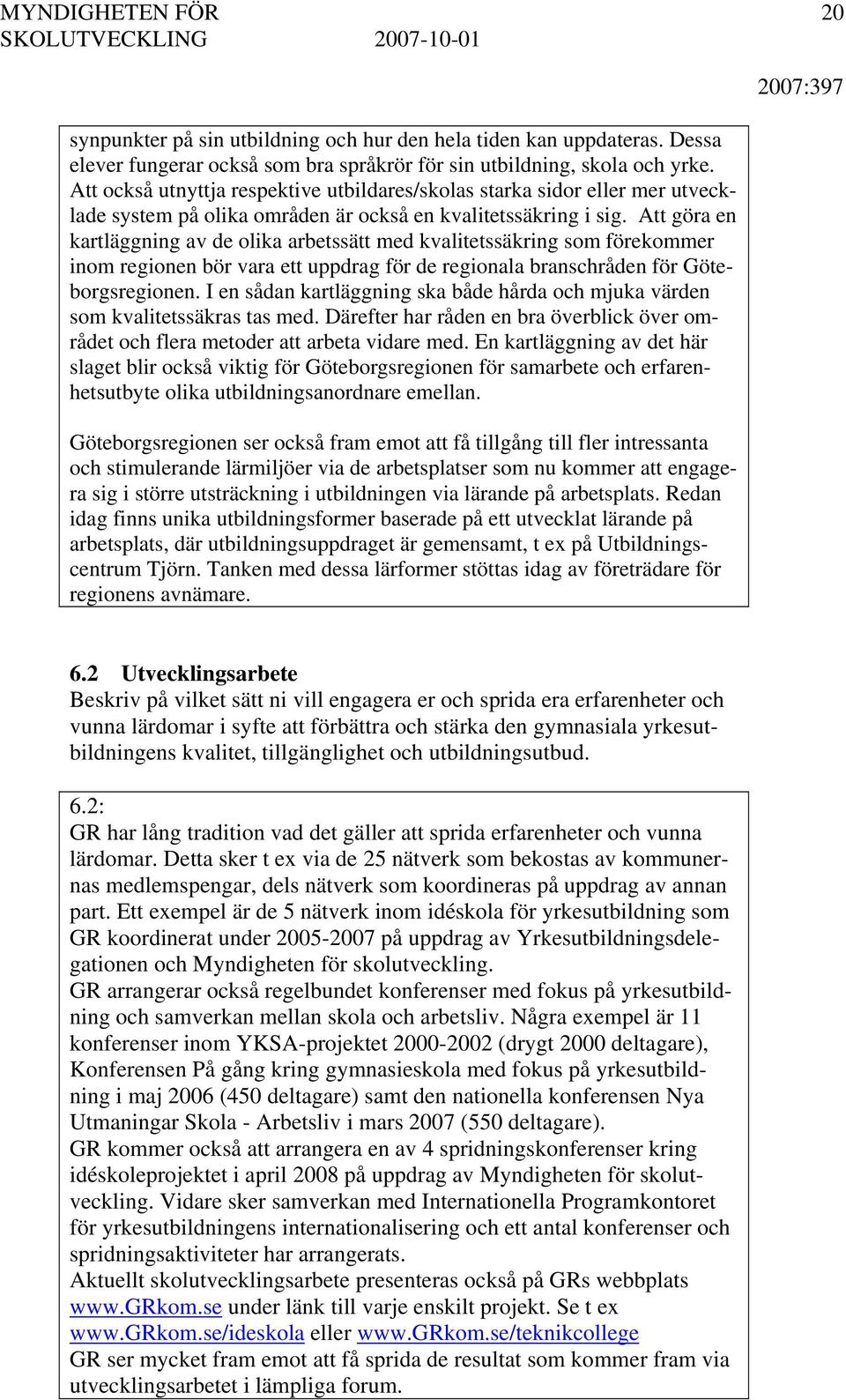 Att göra en kartläggning av de olika arbetssätt med kvalitetssäkring som förekommer inom regionen bör vara ett uppdrag för de regionala branschråden för Göteborgsregionen.