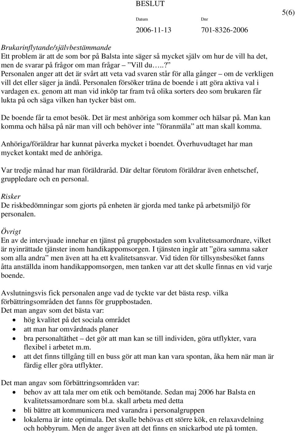 genom att man vid inköp tar fram två olika sorters deo som brukaren får lukta på och säga vilken han tycker bäst om. De boende får ta emot besök. Det är mest anhöriga som kommer och hälsar på.