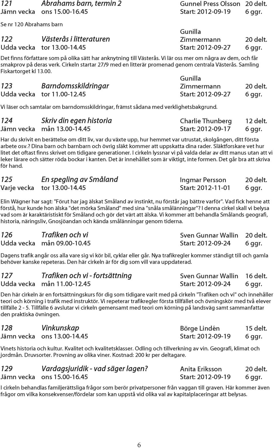 Cirkeln startar 27/9 med en litterär promenad genom centrala Västerås. Samling Fiskartorget kl 13.00. Gunilla 123 Barndomsskildringar Zimmermann 20 delt. Udda vecka tor 11.00-12.