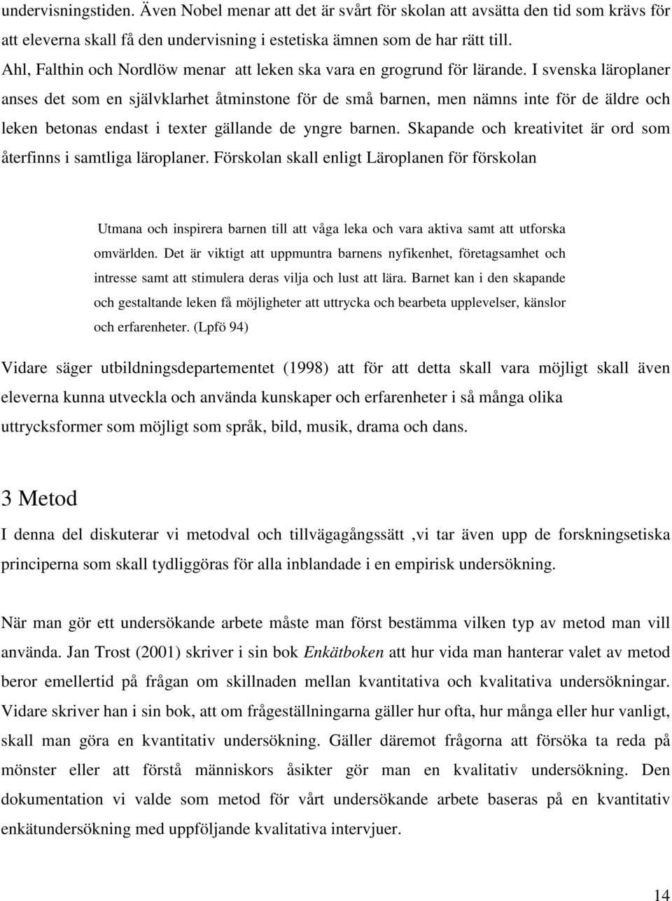 I svenska läroplaner anses det som en självklarhet åtminstone för de små barnen, men nämns inte för de äldre och leken betonas endast i texter gällande de yngre barnen.