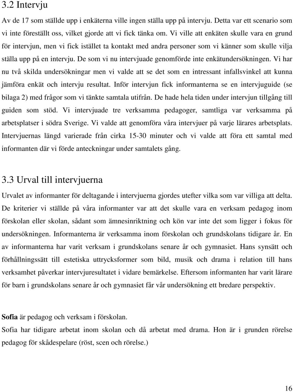 De som vi nu intervjuade genomförde inte enkätundersökningen. Vi har nu två skilda undersökningar men vi valde att se det som en intressant infallsvinkel att kunna jämföra enkät och intervju resultat.