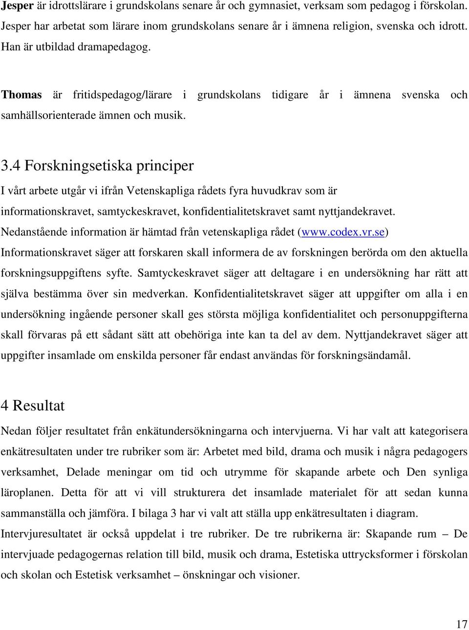 4 Forskningsetiska principer I vårt arbete utgår vi ifrån Vetenskapliga rådets fyra huvudkrav som är informationskravet, samtyckeskravet, konfidentialitetskravet samt nyttjandekravet.