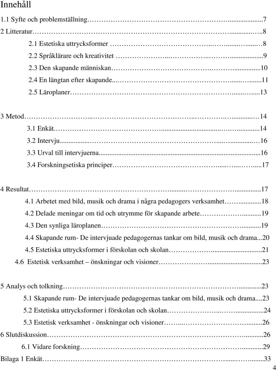 ........17 4 Resultat......17 4.1 Arbetet med bild, musik och drama i några pedagogers verksamhet...18 4.2 Delade meningar om tid och utrymme för skapande arbete...19 4.