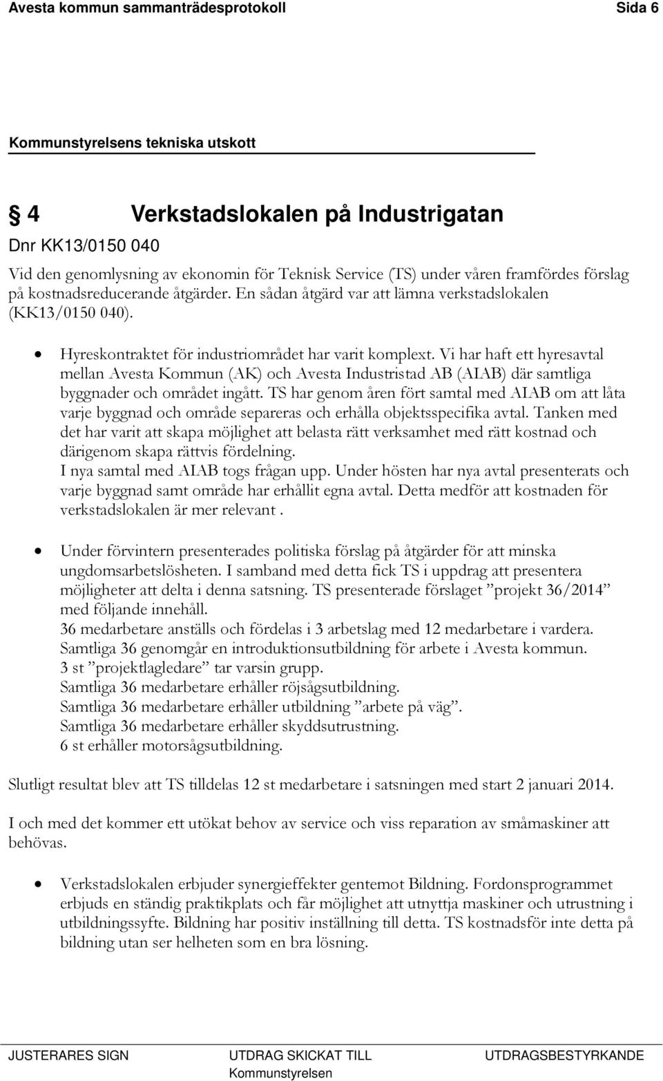 Vi har haft ett hyresavtal mellan Avesta Kommun (AK) och Avesta Industristad AB (AIAB) där samtliga byggnader och området ingått.