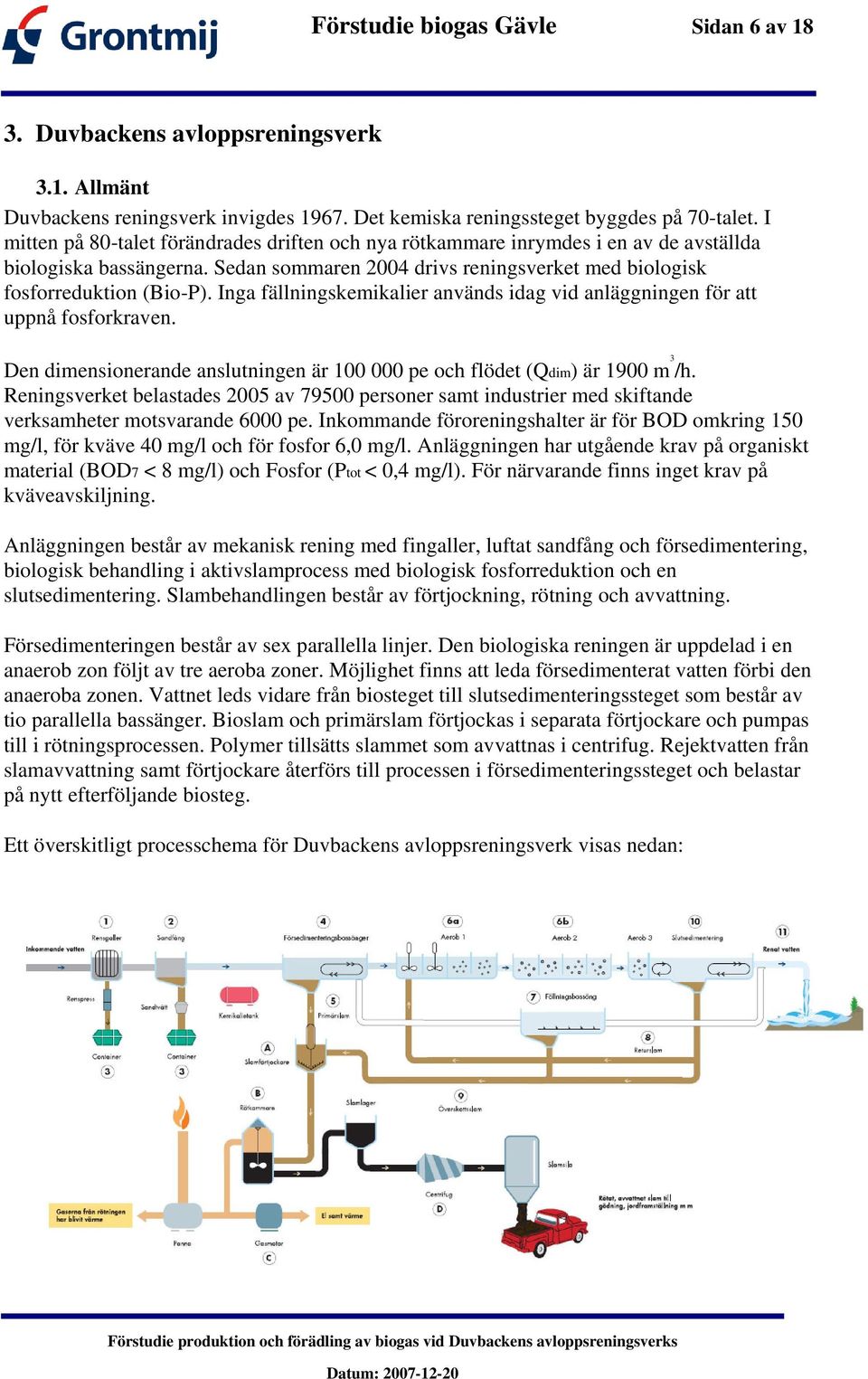 Inga fällningskemikalier används idag vid anläggningen för att uppnå fosforkraven. Den dimensionerande anslutningen är 100 000 pe och flödet (Qdim) är 1900 m 3 /h.