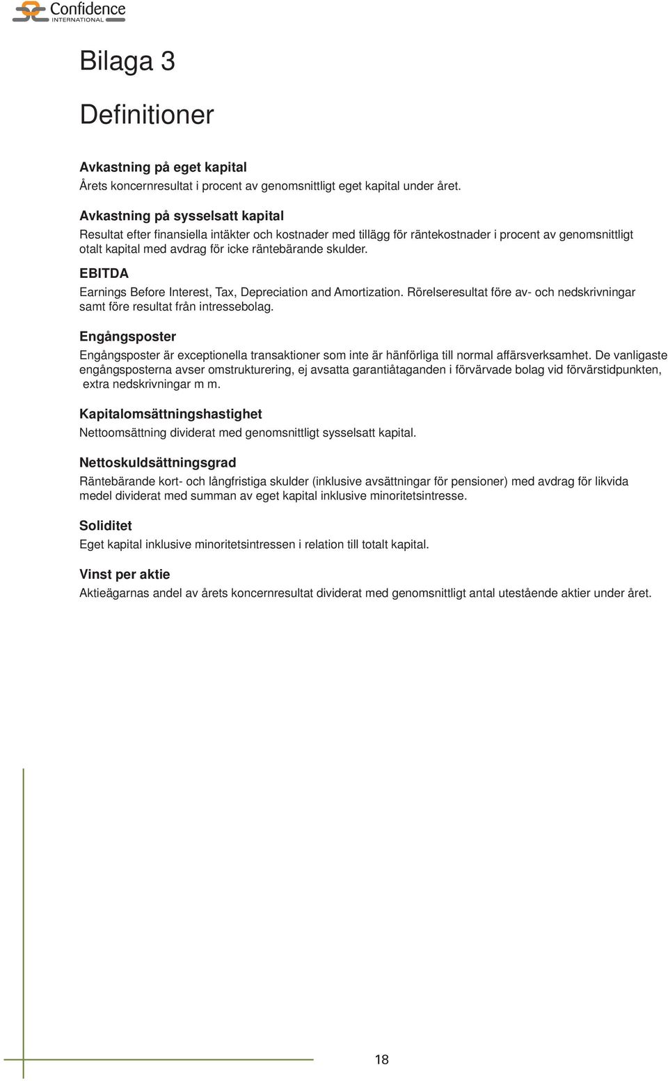 EBITDA Earnings Before Interest, Tax, Depreciation and Amortization. Rörelseresultat före av- och nedskrivningar samt före resultat från intressebolag.