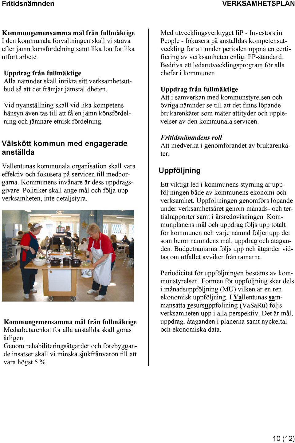 Välskött kommun med engagerade anställda Vallentunas kommunala organisation skall vara effektiv och fokusera på servicen till medborgarna. Kommunens invånare är dess uppdragsgivare.