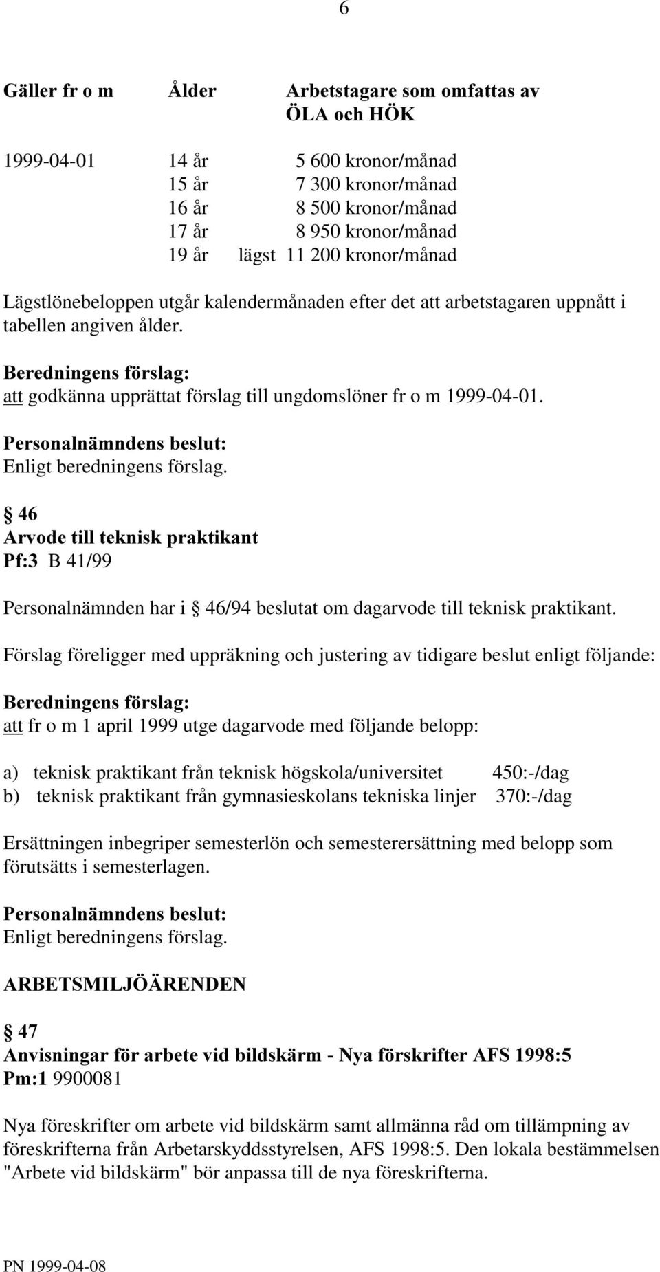 Förslag föreligger med uppräkning och justering av tidigare beslut enligt följande: att fr o m 1 april 1999 utge dagarvode med följande belopp: a) teknisk praktikant från teknisk högskola/universitet