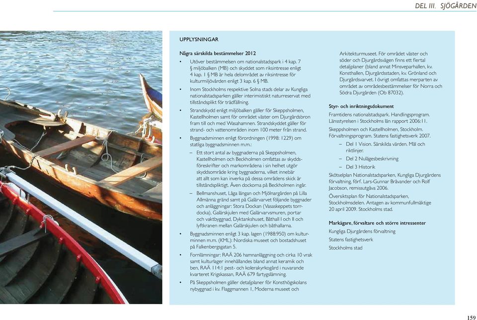 Strandskydd enligt miljöbalken gäller för Skeppsholmen, Kastellholmen samt för området väster om Djurgårdsbron fram till och med Wasaham nen.