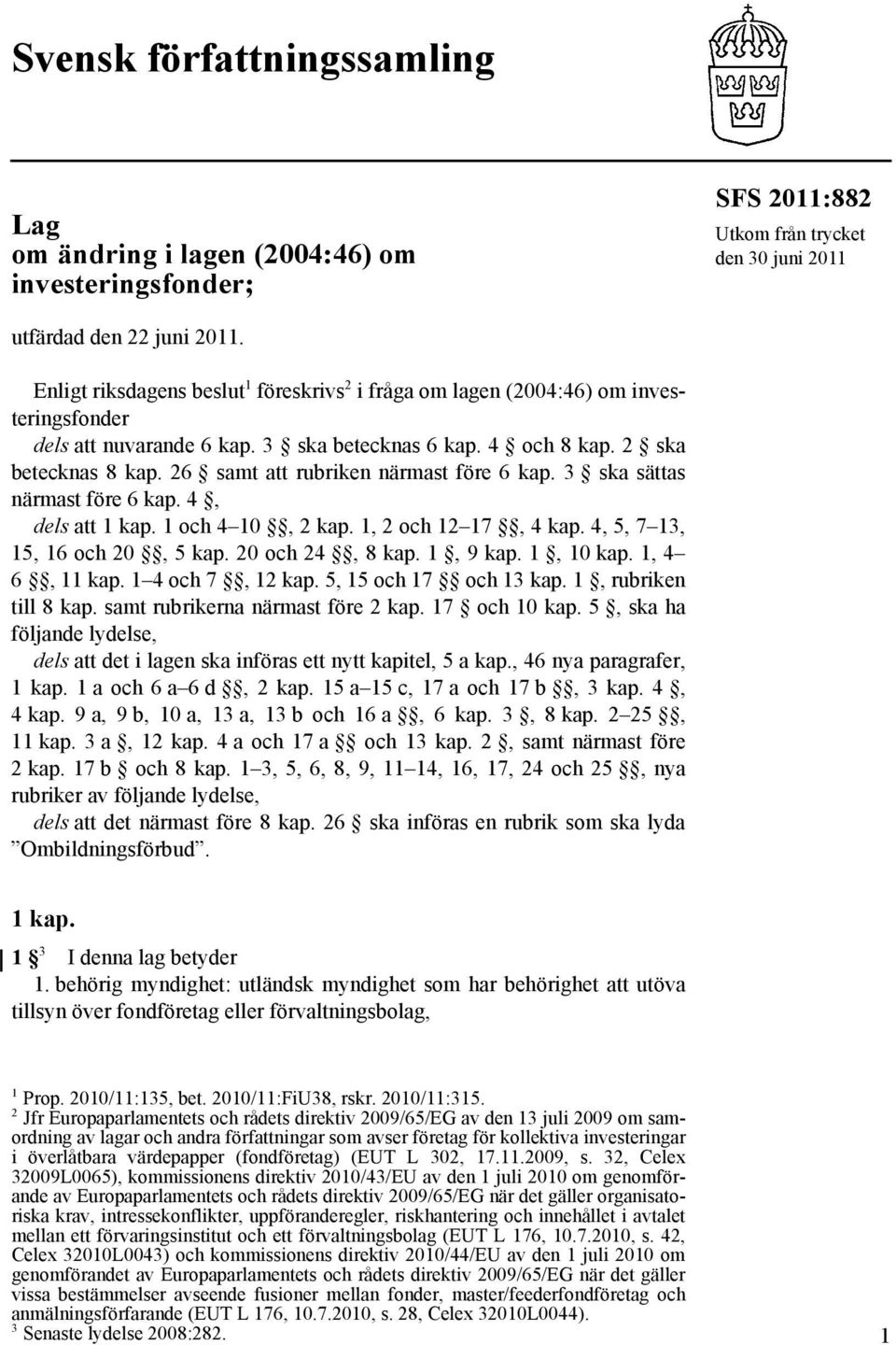 26 samt att rubriken närmast före 6 kap. 3 ska sättas närmast före 6 kap. 4, dels att 1 kap. 1 och 4 10, 2 kap. 1, 2 och 12 17, 4 kap. 4, 5, 7 13, 15, 16 och 20, 5 kap. 20 och 24, 8 kap. 1, 9 kap.