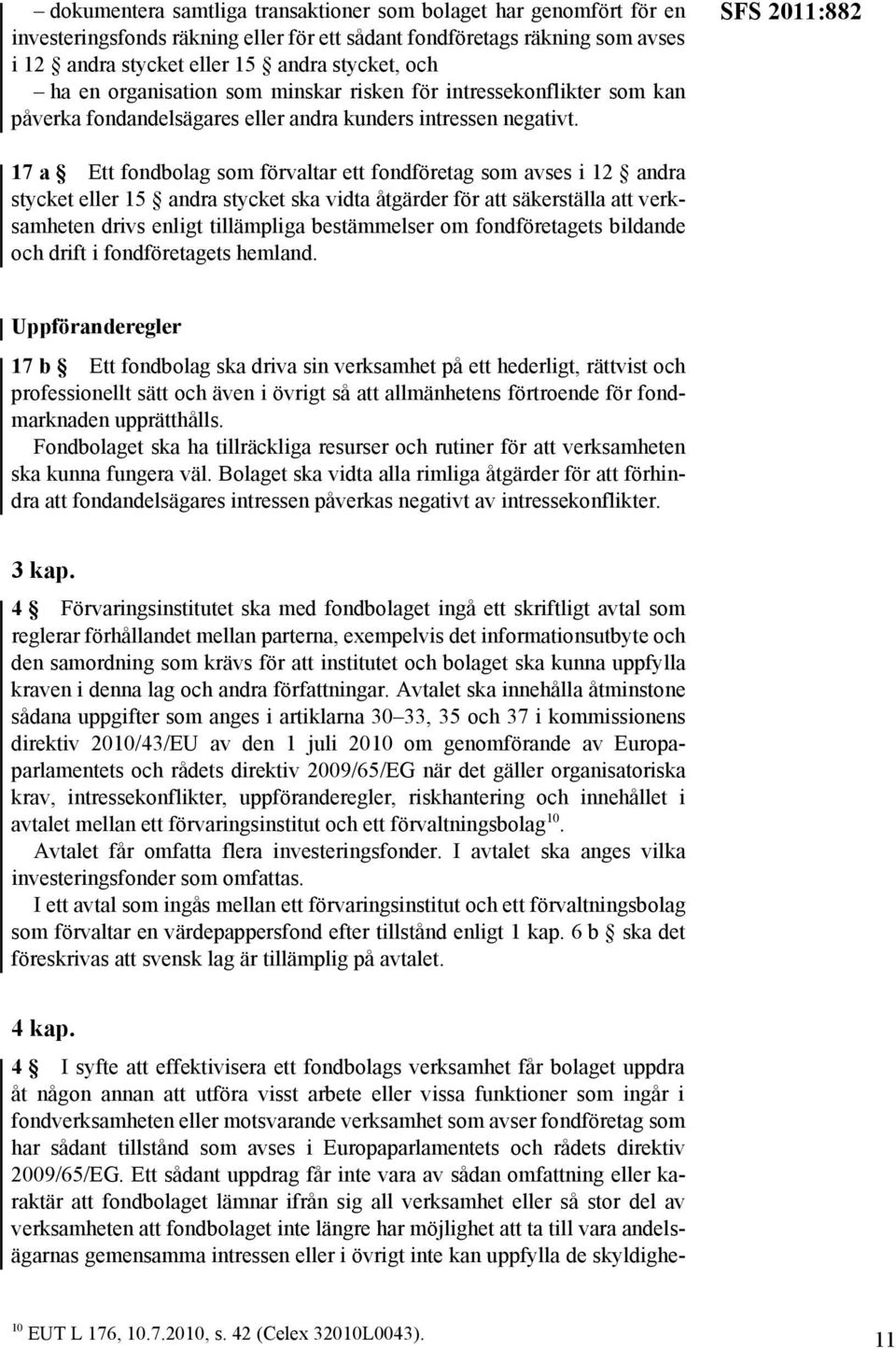 SFS 2011:882 17 a Ett fondbolag som förvaltar ett fondföretag som avses i 12 andra stycket eller 15 andra stycket ska vidta åtgärder för att säkerställa att verksamheten drivs enligt tillämpliga