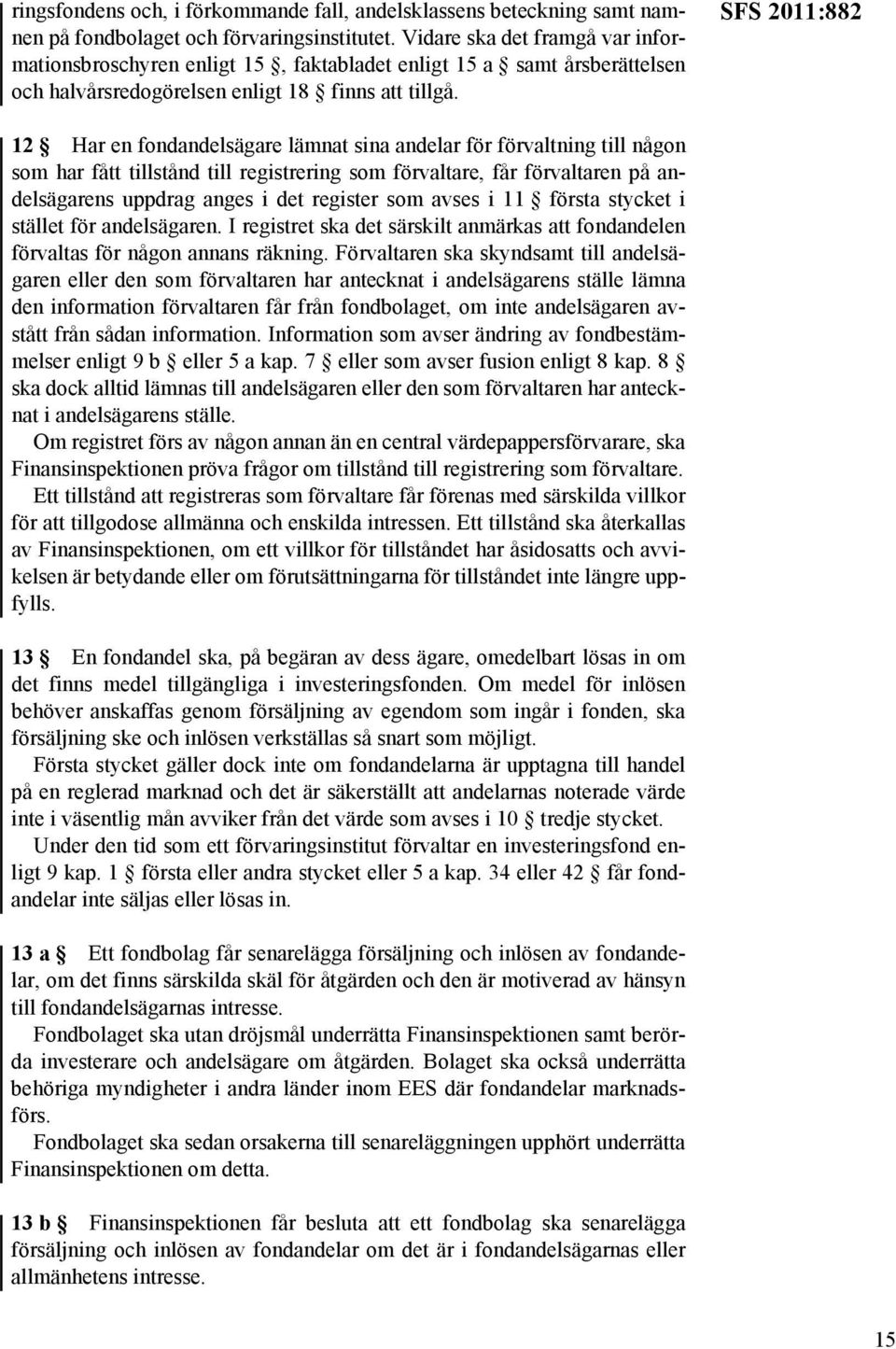 SFS 2011:882 12 Har en fondandelsägare lämnat sina andelar för förvaltning till någon som har fått tillstånd till registrering som förvaltare, får förvaltaren på andelsägarens uppdrag anges i det