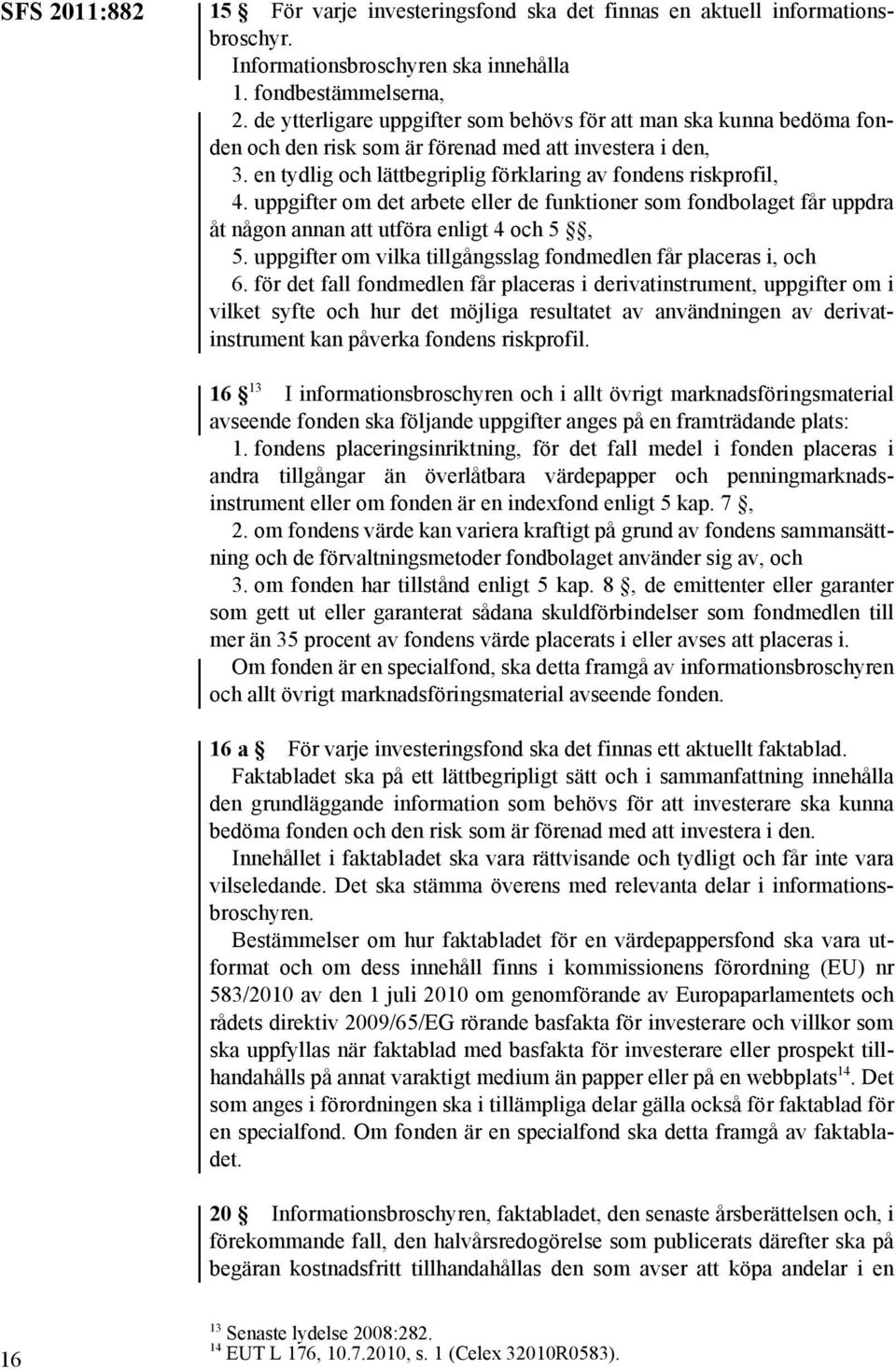 uppgifter om det arbete eller de funktioner som fondbolaget får uppdra åt någon annan att utföra enligt 4 och 5, 5. uppgifter om vilka tillgångsslag fondmedlen får placeras i, och 6.