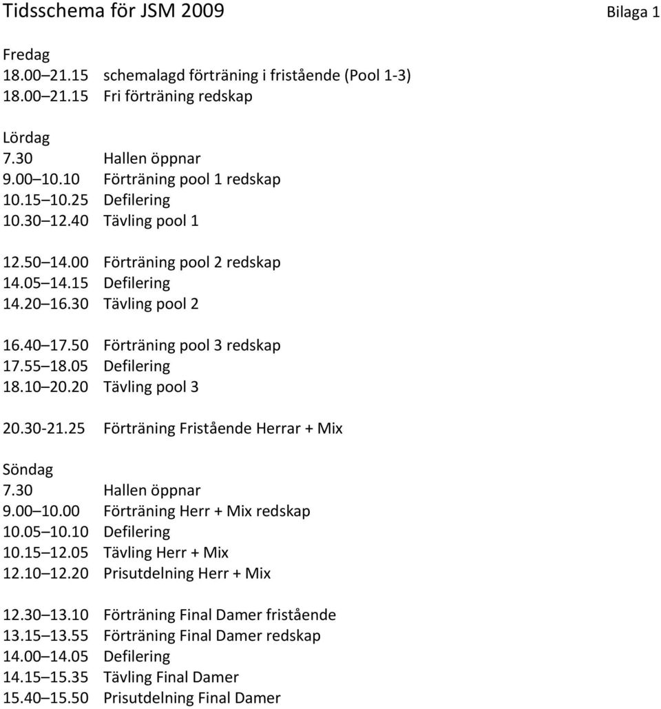 50 Förträning pool 3 redskap 17.55 18.05 Defilering 18.10 20.20 Tävling pool 3 20.30 21.25 Förträning Fristående Herrar + Mix Söndag 7.30 Hallen öppnar 9.00 10.00 Förträning Herr + Mix redskap 10.