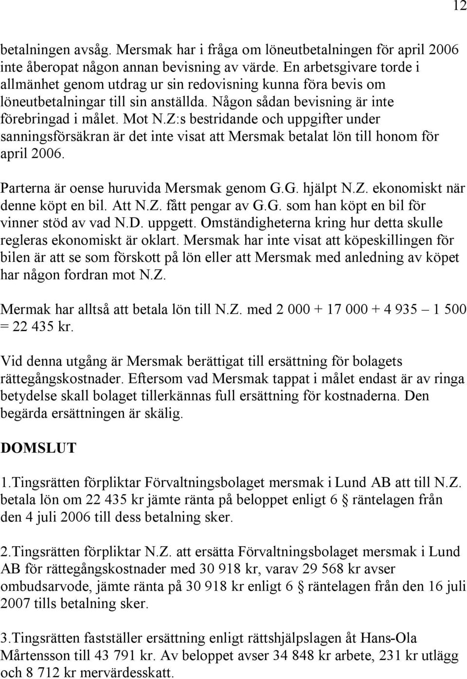 Z:s bestridande och uppgifter under sanningsförsäkran är det inte visat att Mersmak betalat lön till honom för april 2006. Parterna är oense huruvida Mersmak genom G.G. hjälpt N.Z. ekonomiskt när denne köpt en bil.