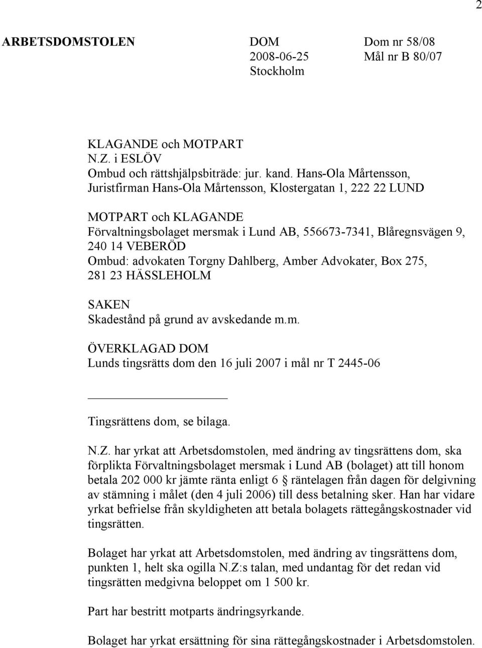 advokaten Torgny Dahlberg, Amber Advokater, Box 275, 281 23 HÄSSLEHOLM SAKEN Skadestånd på grund av avskedande m.m. ÖVERKLAGAD DOM Lunds tingsrätts dom den 16 juli 2007 i mål nr T 2445-06 Tingsrättens dom, se bilaga.