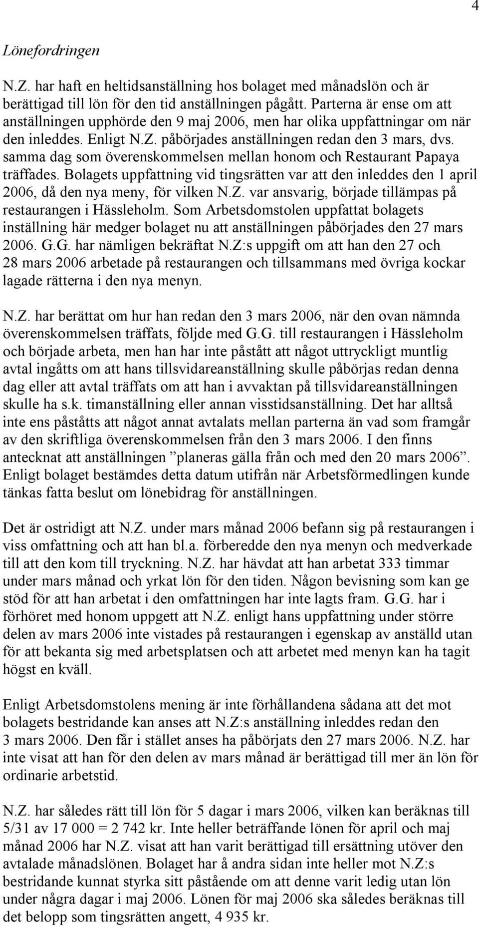 samma dag som överenskommelsen mellan honom och Restaurant Papaya träffades. Bolagets uppfattning vid tingsrätten var att den inleddes den 1 april 2006, då den nya meny, för vilken N.Z.