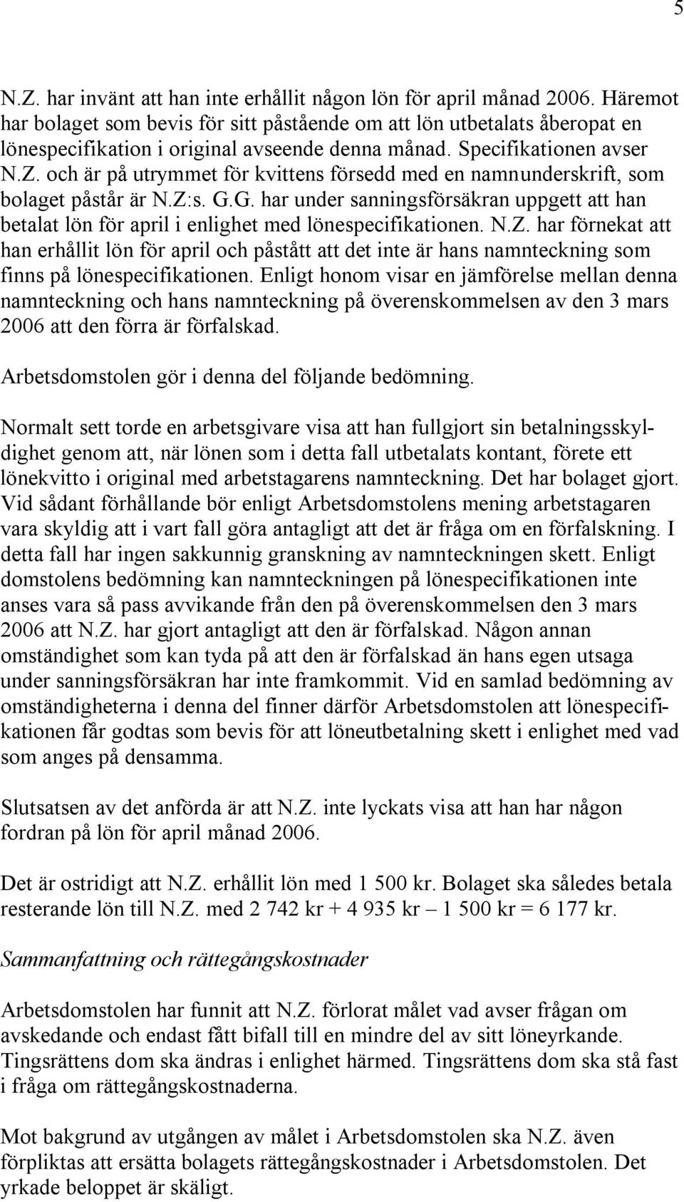 och är på utrymmet för kvittens försedd med en namnunderskrift, som bolaget påstår är N.Z:s. G.G. har under sanningsförsäkran uppgett att han betalat lön för april i enlighet med lönespecifikationen.