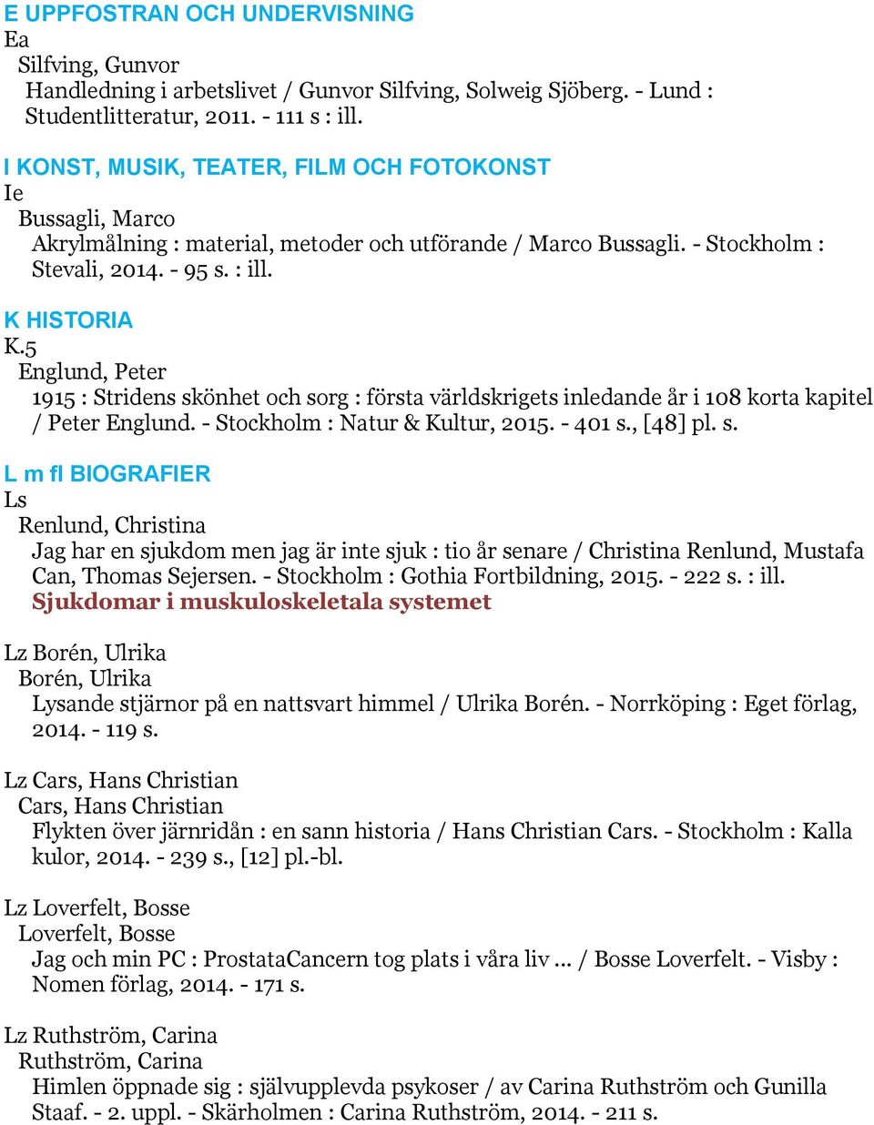 5 Englund, Peter 1915 : Stridens skönhet och sorg : första världskrigets inledande år i 108 korta kapitel / Peter Englund. - Stockholm : Natur & Kultur, 2015. - 401 s., [48] pl. s. L m fl BIOGRAFIER Ls Renlund, Christina Jag har en sjukdom men jag är inte sjuk : tio år senare / Christina Renlund, Mustafa Can, Thomas Sejersen.