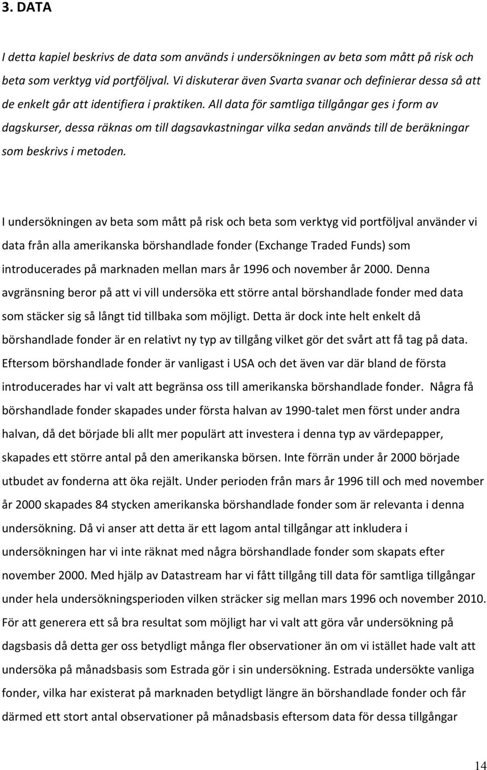 All data för samtliga tillgångar ges i form av dagskurser, dessa räknas om till dagsavkastningar vilka sedan används till de beräkningar som beskrivs i metoden.