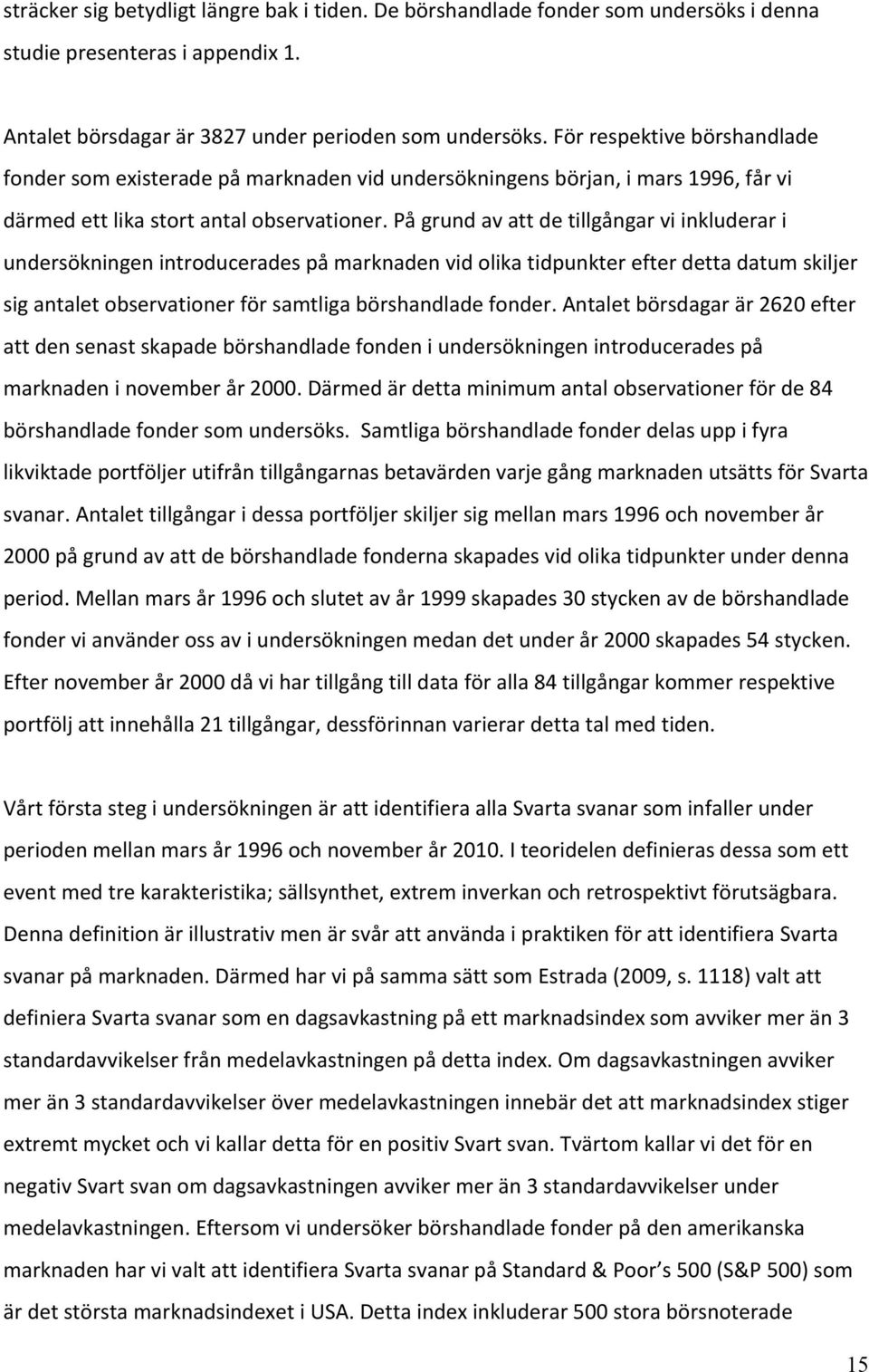 På grund av att de tillgångar vi inkluderar i undersökningen introducerades på marknaden vid olika tidpunkter efter detta datum skiljer sig antalet observationer för samtliga börshandlade fonder.