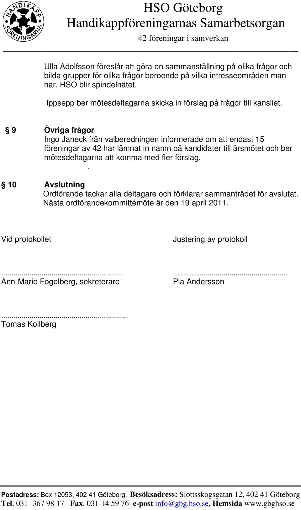 9 Övriga frågor Ingo Janeck från valberedningen informerade om att endast 15 föreningar av 42 har lämnat in namn på kandidater till årsmötet och ber mötesdeltagarna att