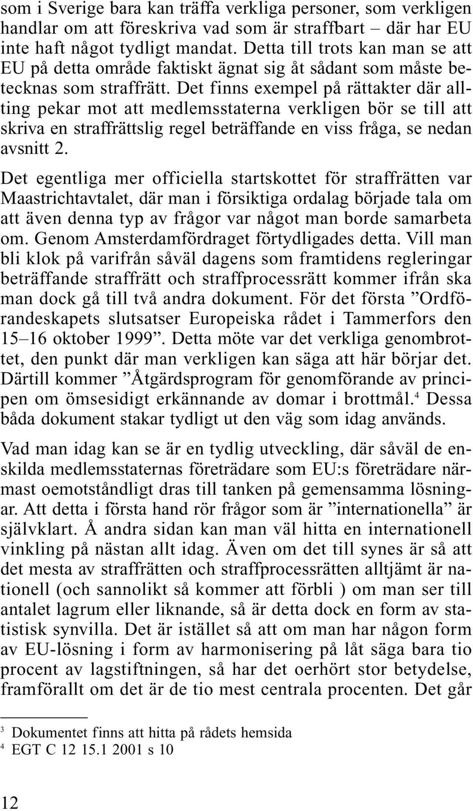 Det finns exempel på rättakter där allting pekar mot att medlemsstaterna verkligen bör se till att skriva en straffrättslig regel beträffande en viss fråga, se nedan avsnitt 2.