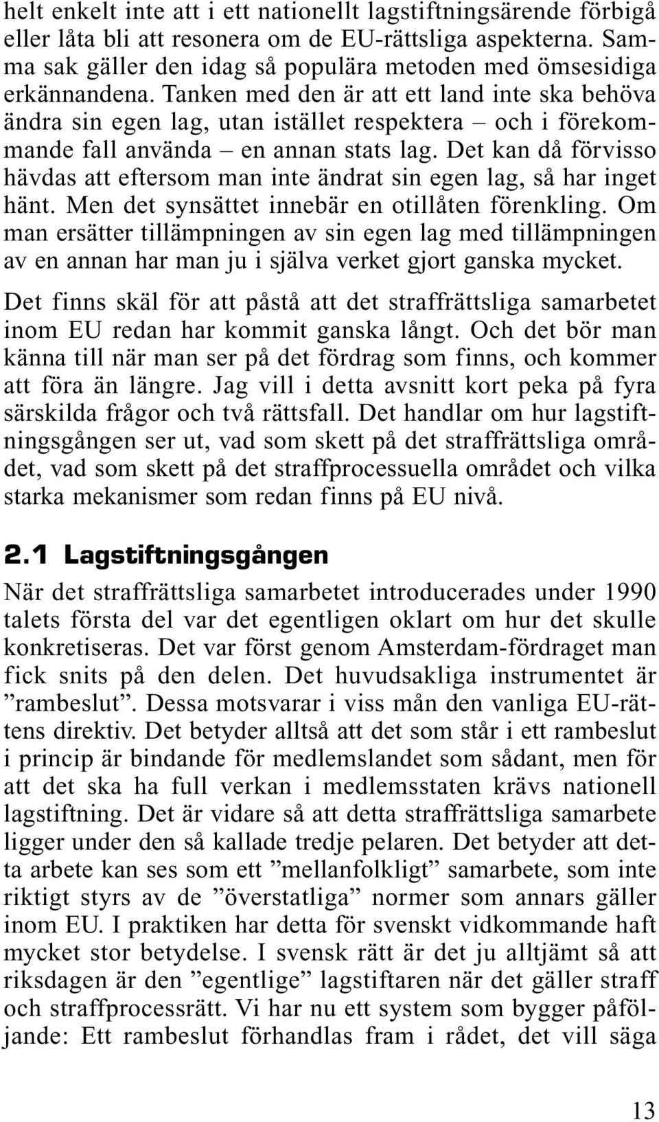 Det kan då förvisso hävdas att eftersom man inte ändrat sin egen lag, så har inget hänt. Men det synsättet innebär en otillåten förenkling.