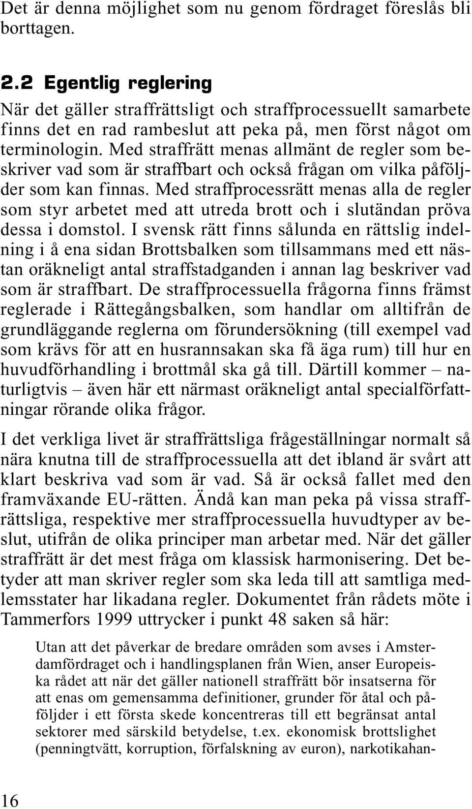 Med straffrätt menas allmänt de regler som beskriver vad som är straffbart och också frågan om vilka påföljder som kan finnas.