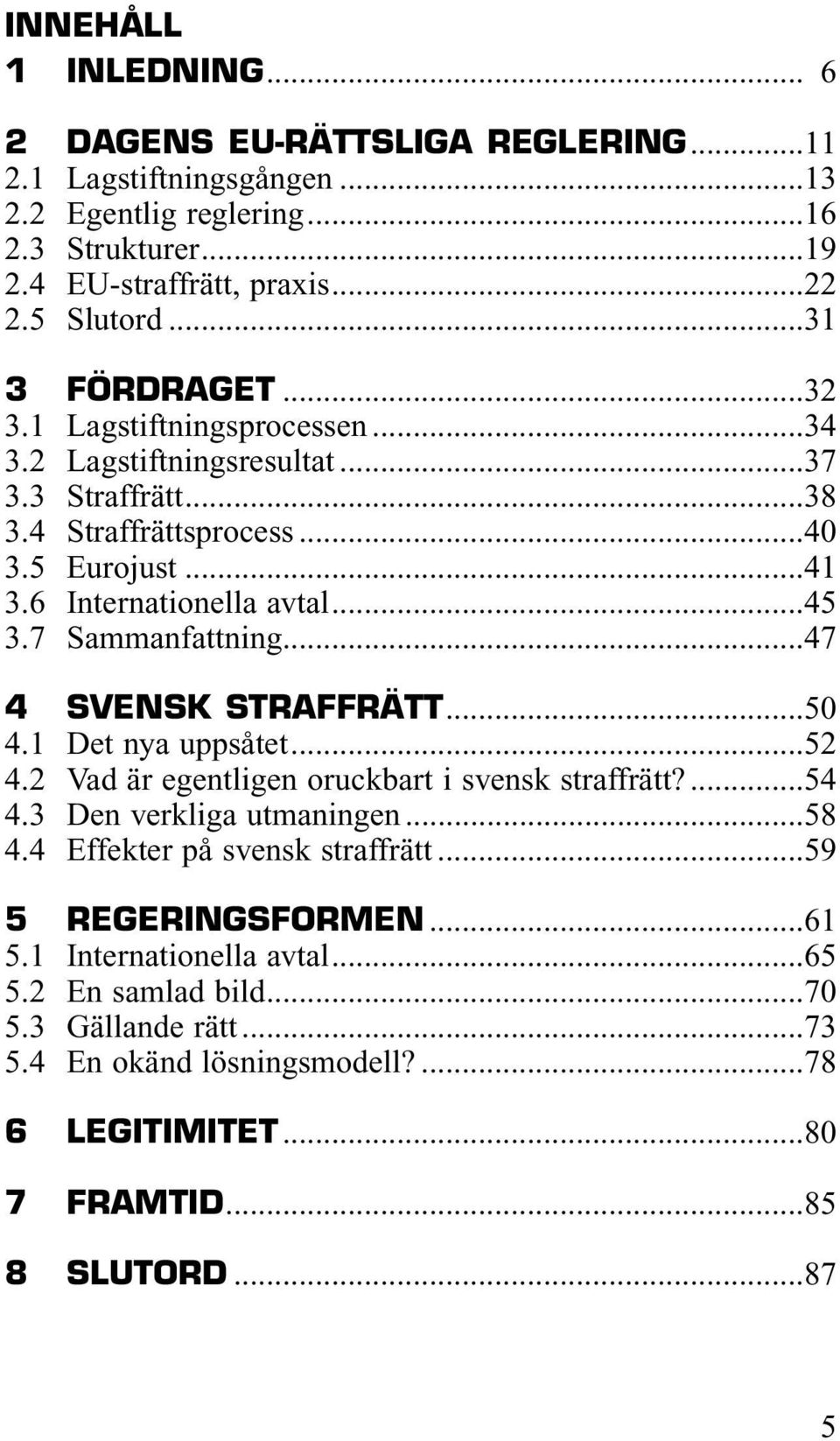 7 Sammanfattning...47 4 SVENSK STRAFFRÄTT...50 4.1 Det nya uppsåtet...52 4.2 Vad är egentligen oruckbart i svensk straffrätt?...54 4.3 Den verkliga utmaningen...58 4.