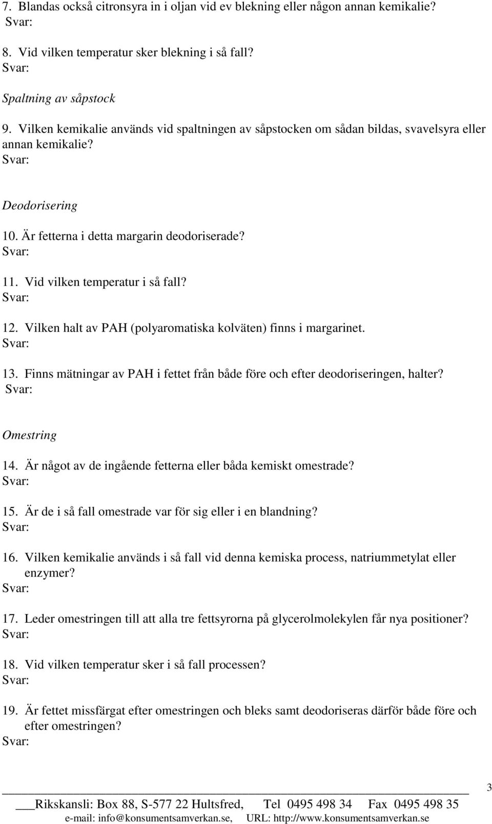 Vid vilken temperatur i så fall? 12. Vilken halt av PAH (polyaromatiska kolväten) finns i margarinet. 13. Finns mätningar av PAH i fettet från både före och efter deodoriseringen, halter?