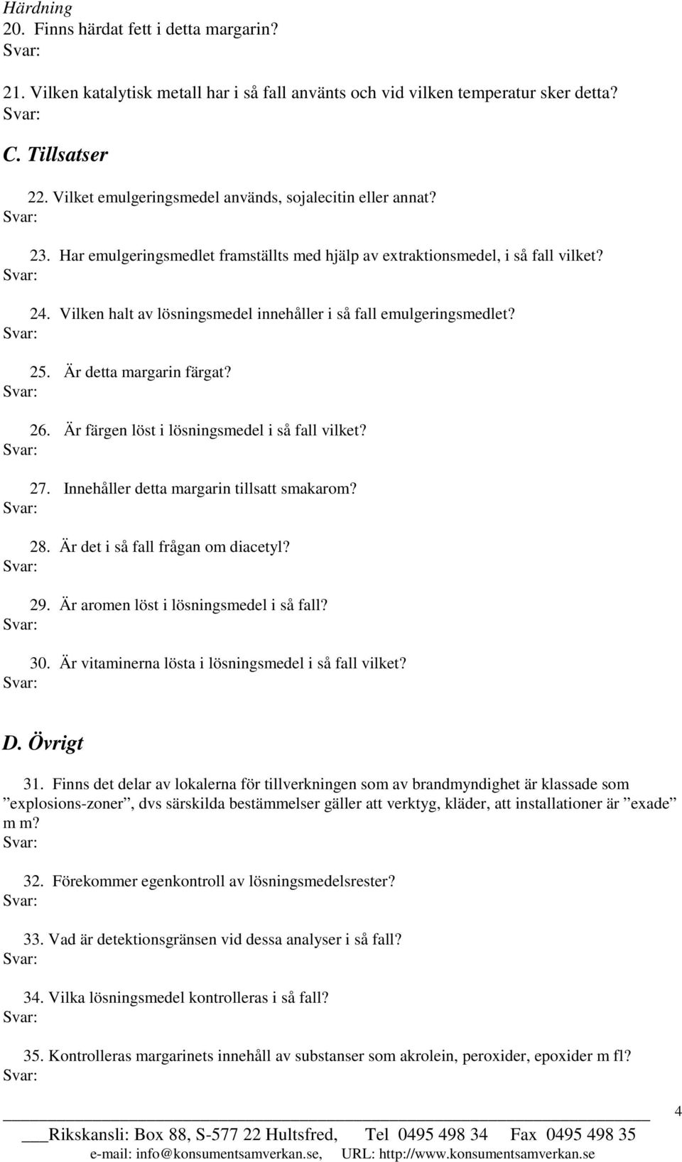 Vilken halt av lösningsmedel innehåller i så fall emulgeringsmedlet? 25. Är detta margarin färgat? 26. Är färgen löst i lösningsmedel i så fall vilket? 27. Innehåller detta margarin tillsatt smakarom?