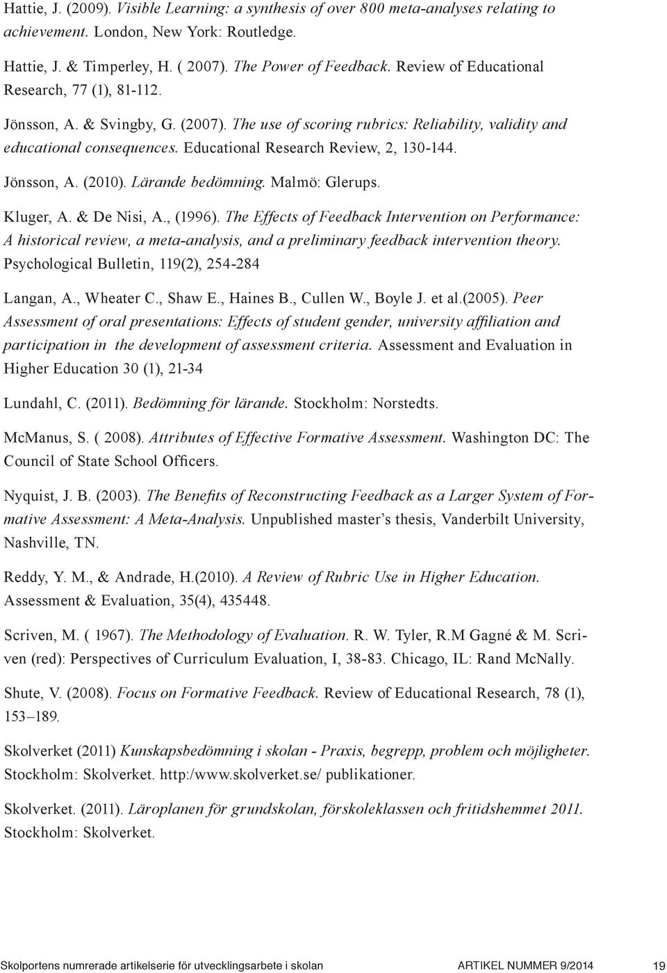 Educational Research Review, 2, 130-144. Jönsson, A. (2010). Lärande bedömning. Malmö: Glerups. Kluger, A. & De Nisi, A., (1996).