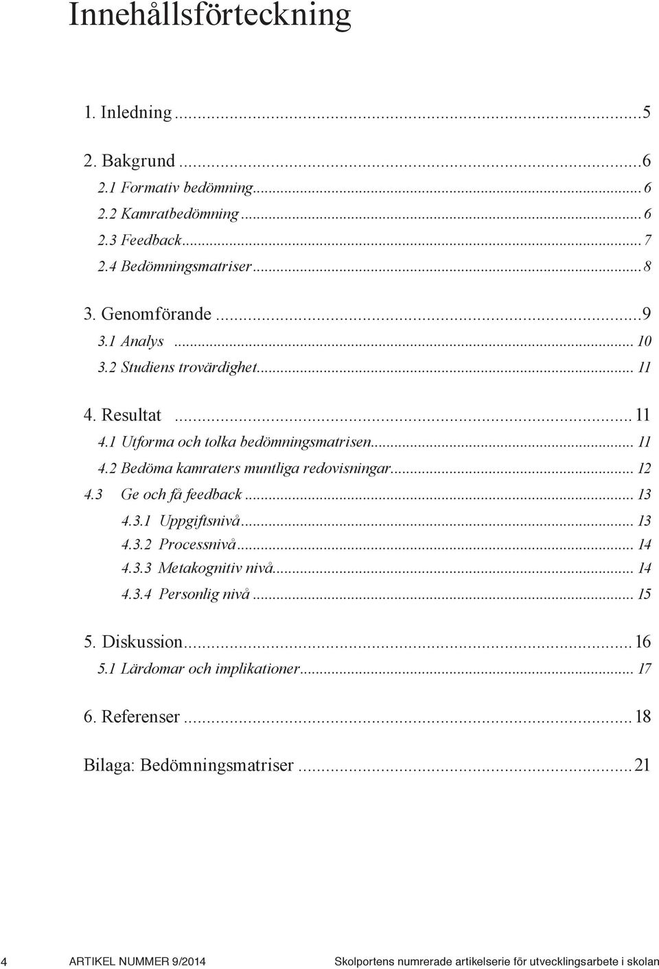 .. 12 4.3 Ge och få feedback... 13 4.3.1 Uppgiftsnivå... 13 4.3.2 Processnivå... 14 4.3.3 Metakognitiv nivå... 14 4.3.4 Personlig nivå... 15 5. Diskussion...16 5.