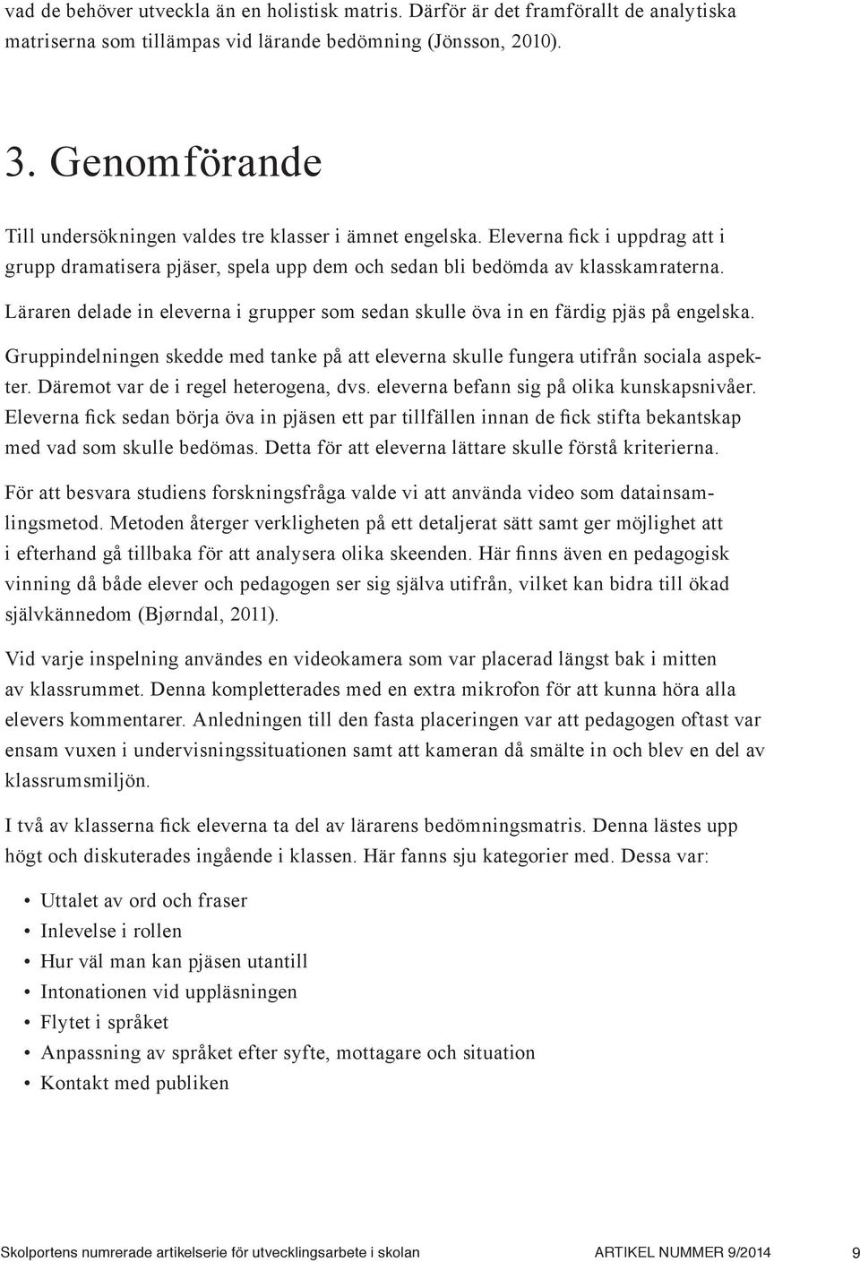 Läraren delade in eleverna i grupper som sedan skulle öva in en färdig pjäs på engelska. Gruppindelningen skedde med tanke på att eleverna skulle fungera utifrån sociala aspekter.