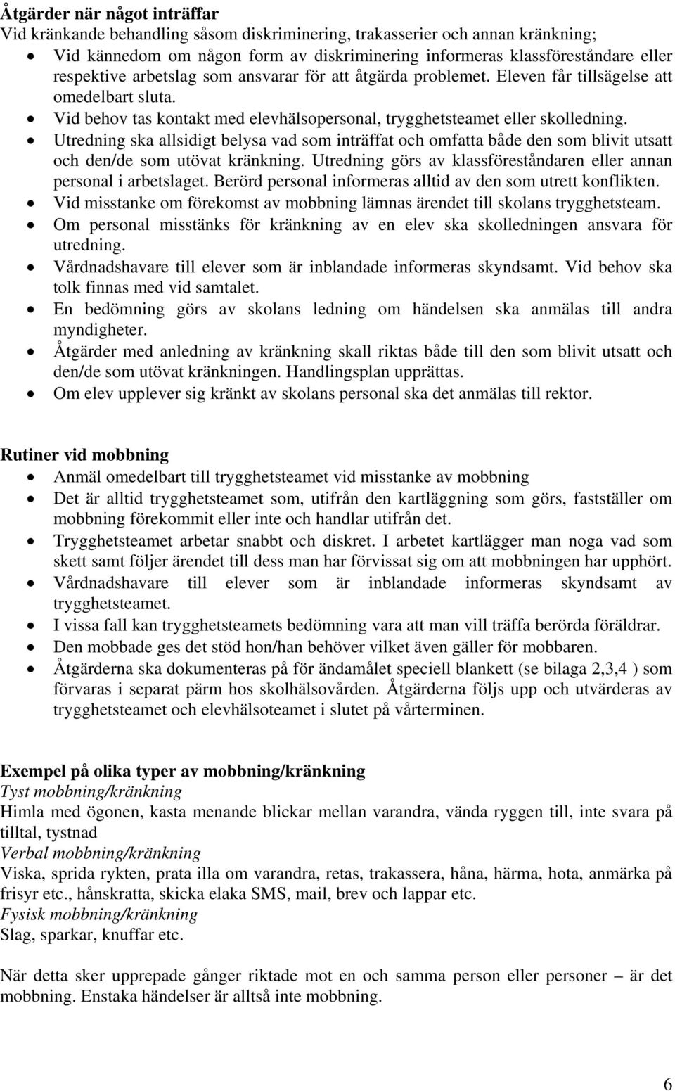 Utredning ska allsidigt belysa vad som inträffat och omfatta både den som blivit utsatt och den/de som utövat kränkning. Utredning görs av klassföreståndaren eller annan personal i arbetslaget.