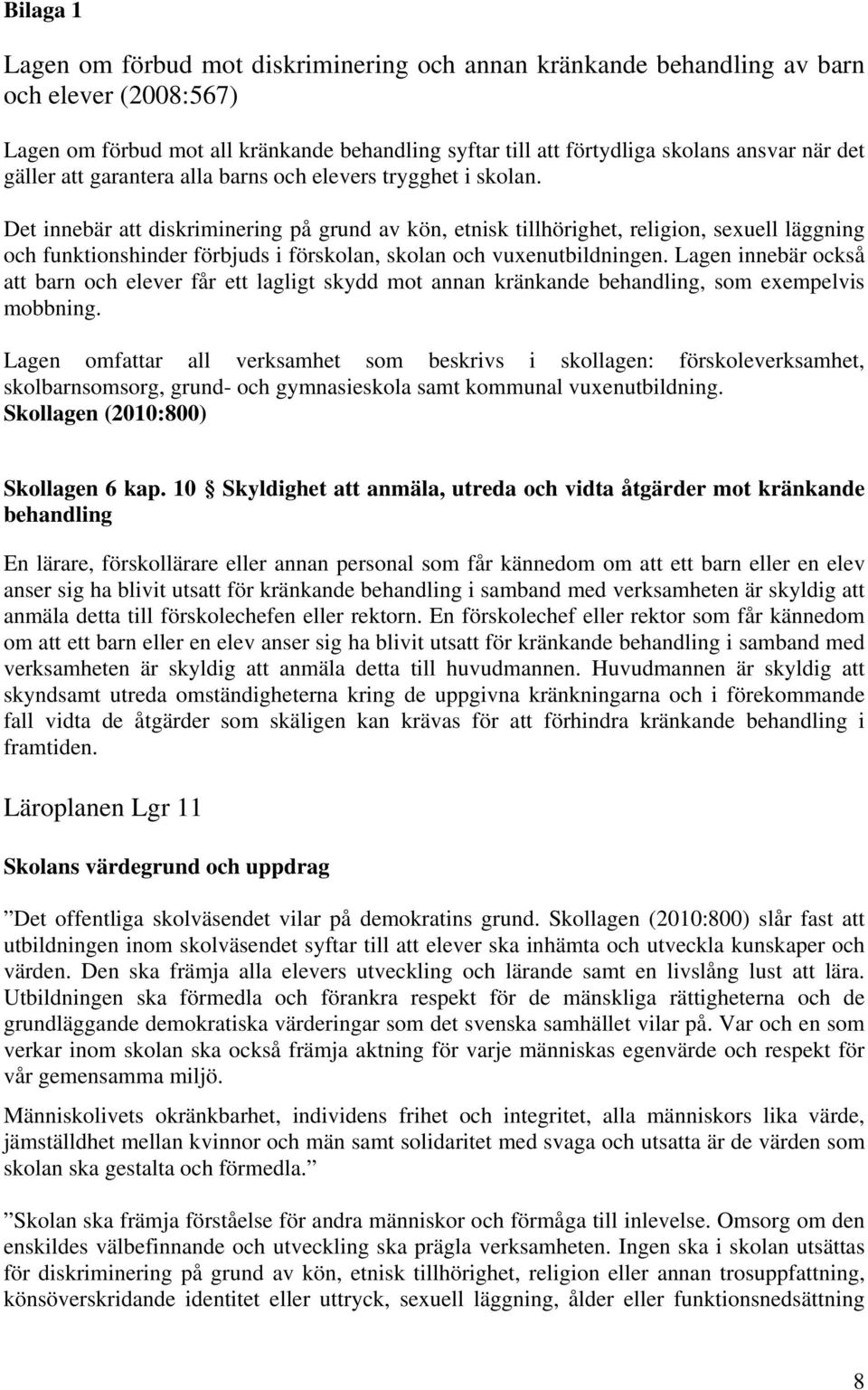 Det innebär att diskriminering på grund av kön, etnisk tillhörighet, religion, sexuell läggning och funktionshinder förbjuds i förskolan, skolan och vuxenutbildningen.