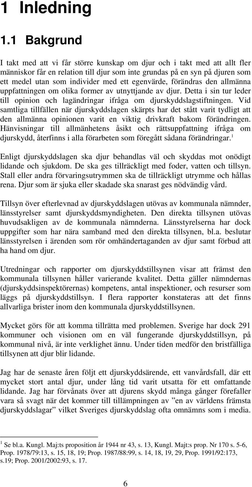 egenvärde, förändras den allmänna uppfattningen om olika former av utnyttjande av djur. Detta i sin tur leder till opinion och lagändringar ifråga om djurskyddslagstiftningen.