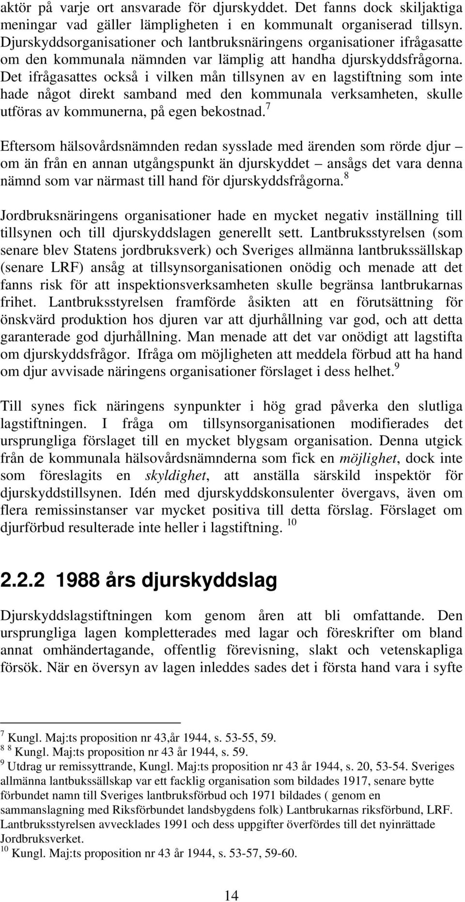 Det ifrågasattes också i vilken mån tillsynen av en lagstiftning som inte hade något direkt samband med den kommunala verksamheten, skulle utföras av kommunerna, på egen bekostnad.