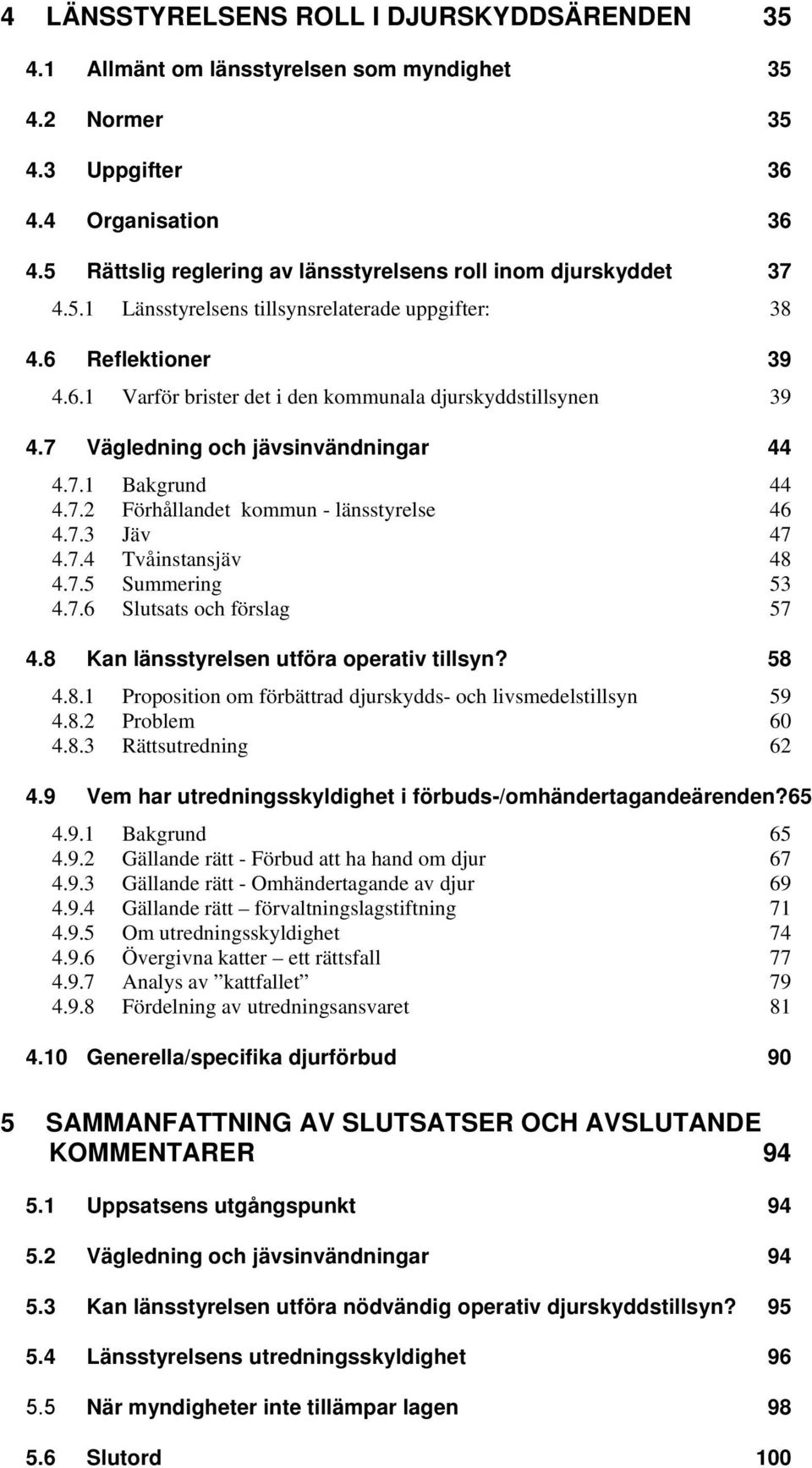 7 Vägledning och jävsinvändningar 44 4.7.1 Bakgrund 44 4.7.2 Förhållandet kommun - länsstyrelse 46 4.7.3 Jäv 47 4.7.4 Tvåinstansjäv 48 4.7.5 Summering 53 4.7.6 Slutsats och förslag 57 4.