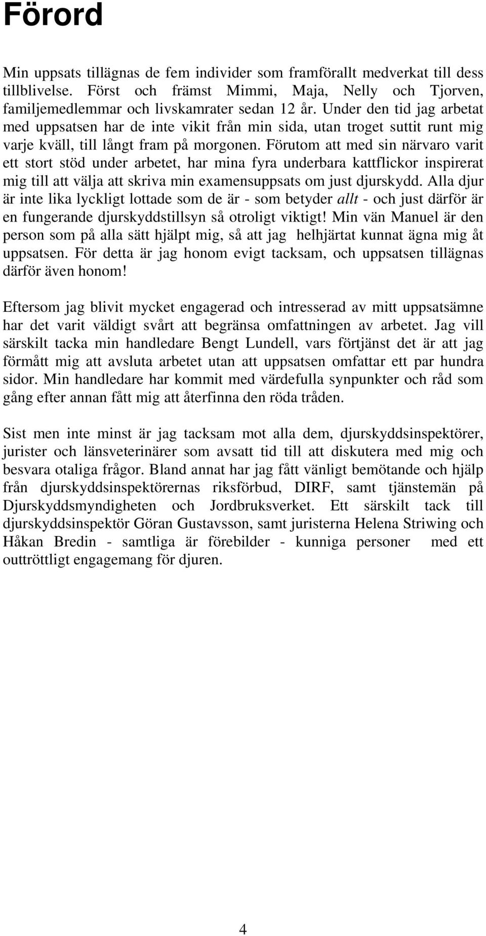 Förutom att med sin närvaro varit ett stort stöd under arbetet, har mina fyra underbara kattflickor inspirerat mig till att välja att skriva min examensuppsats om just djurskydd.