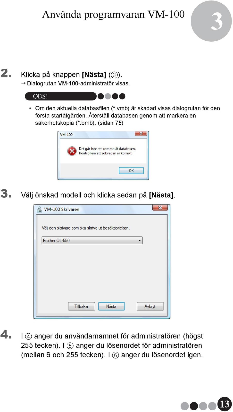 Återställ databasen genom att markera en säkerhetskopia (*.bmb). (sidan 75) 3.