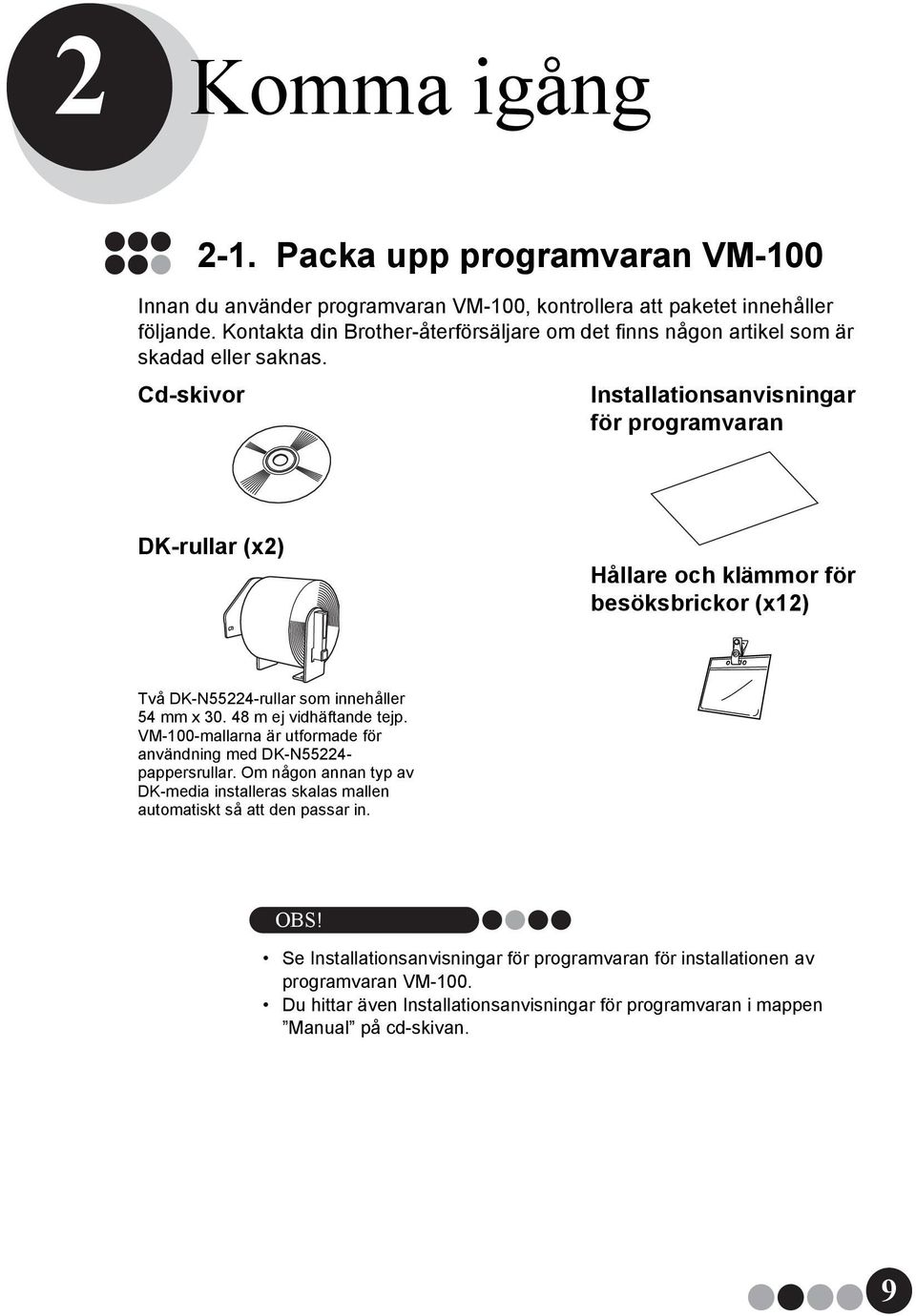 Cd-skivor Installationsanvisningar för programvaran DK-rullar (x2) Hållare och klämmor för besöksbrickor (x12) Två DK-N55224-rullar som innehåller 54 mm x 30. 48 m ej vidhäftande tejp.