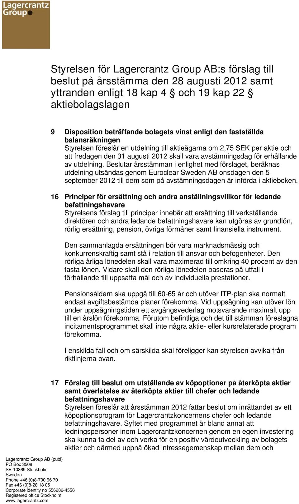 Beslutar årsstämman i enlighet med förslaget, beräknas utdelning utsändas genom Euroclear Sweden AB onsdagen den 5 september 2012 till dem som på avstämningsdagen är införda i aktieboken.