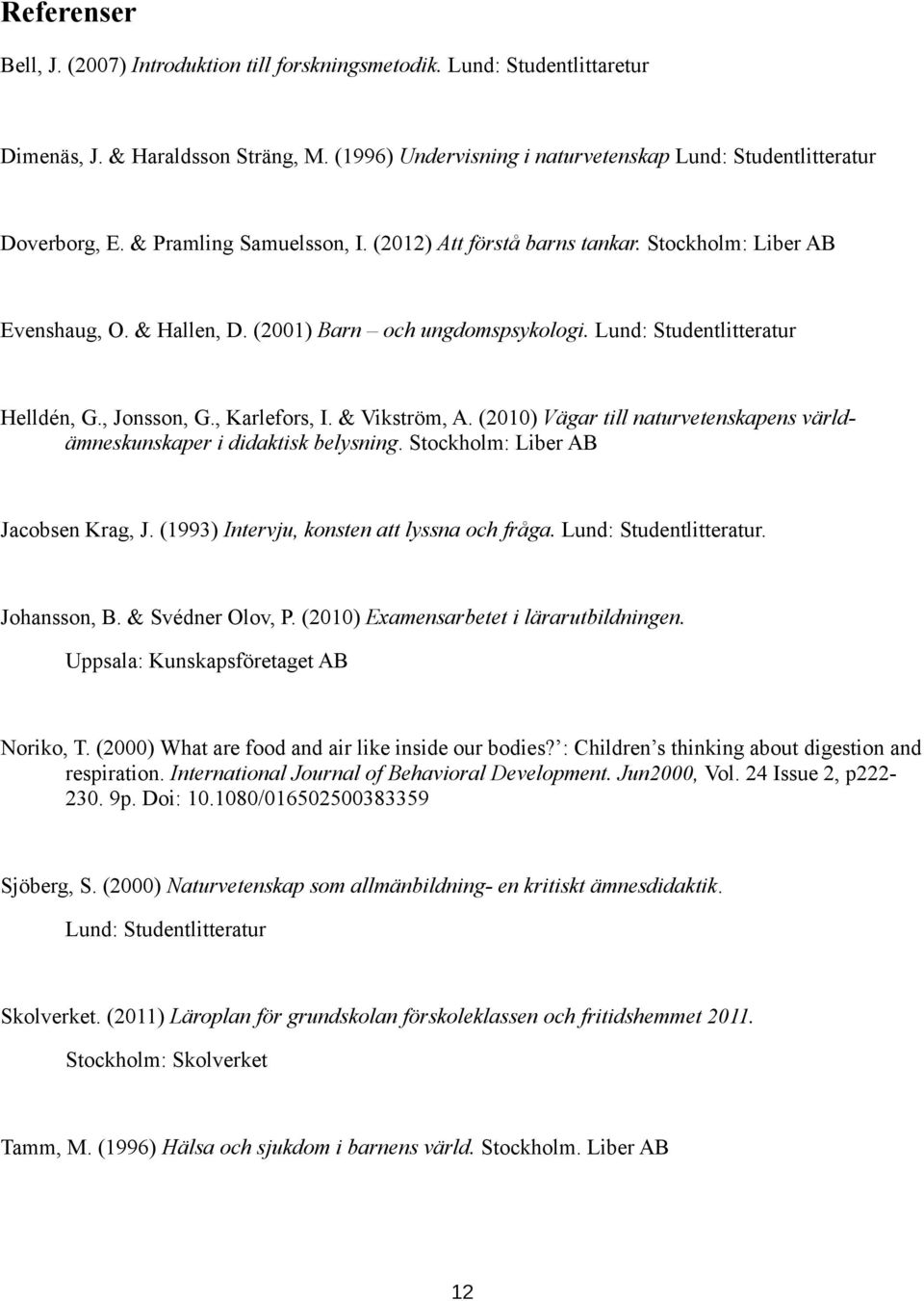 , Karlefors, I. & Vikström, A. (2010) Vägar till naturvetenskapens världämneskunskaper i didaktisk belysning. Stockholm: Liber AB Jacobsen Krag, J. (1993) Intervju, konsten att lyssna och fråga.